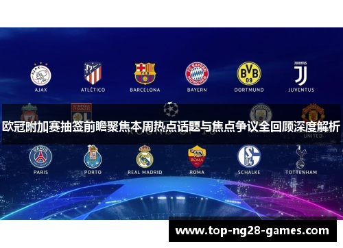 欧冠附加赛抽签前瞻聚焦本周热点话题与焦点争议全回顾深度解析